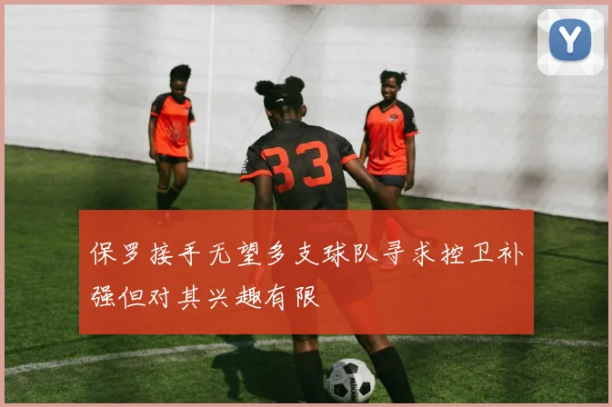 保罗接手无望多支球队寻求控卫补强但对其兴趣有限