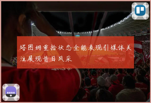 塔图姆重拾状态全能表现引媒体关注展现昔日风采