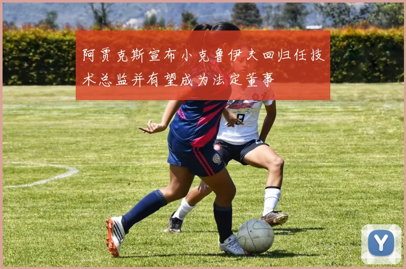 阿贾克斯宣布小克鲁伊夫回归任技术总监并有望成为法定董事