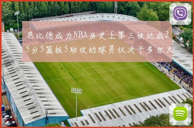 恩比德成为NBA历史上第三快达成25分5篮板5助攻的球员仅次于多尔夫谢伊斯和库里