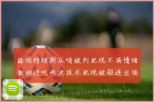 赫伯特琼斯压哨被判犯规不满情绪激动连吃两次技术犯规被驱逐出场