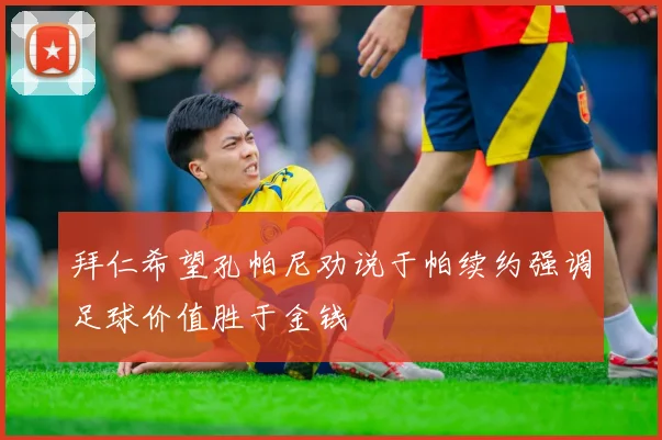 拜仁希望孔帕尼劝说于帕续约强调足球价值胜于金钱