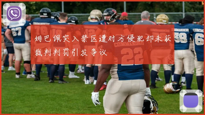 姆巴佩突入禁区遭对方侵犯却未获裁判判罚引发争议