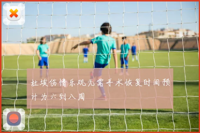 杜埃伤情乐观无需手术恢复时间预计为六到八周