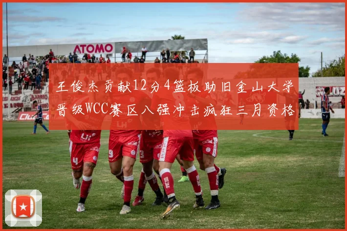 王俊杰贡献12分4篮板助旧金山大学晋级WCC赛区八强冲击疯狂三月资格