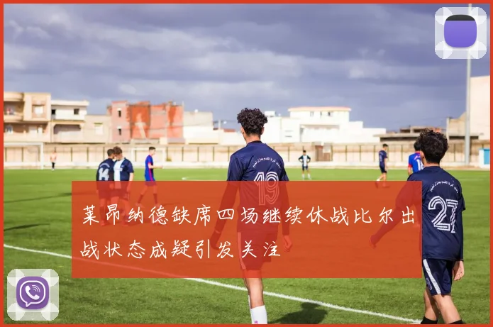 莱昂纳德缺席四场继续休战比尔出战状态成疑引发关注