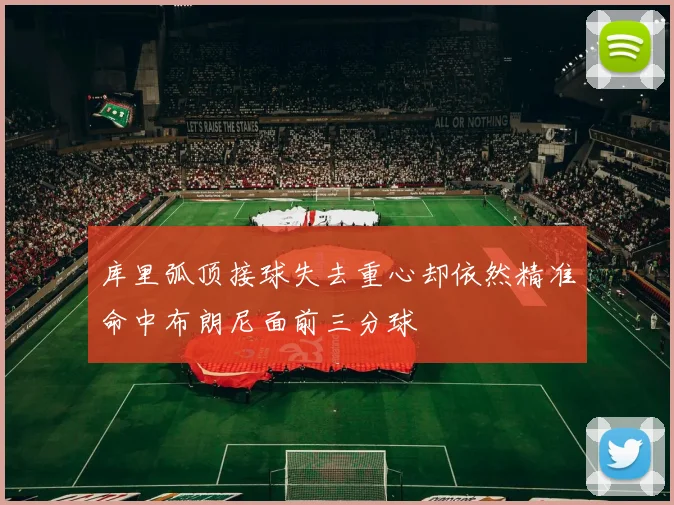 库里弧顶接球失去重心却依然精准命中布朗尼面前三分球