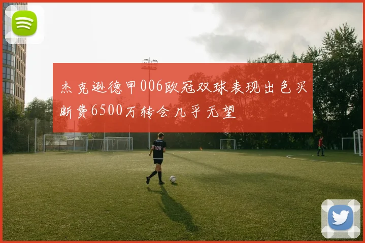 杰克逊德甲006欧冠双球表现出色买断费6500万转会几乎无望