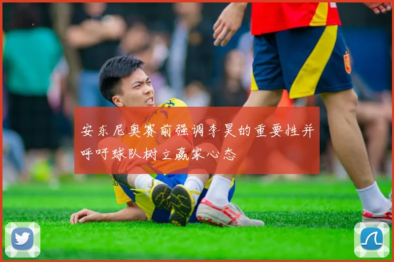 安东尼奥赛前强调李昊的重要性并呼吁球队树立赢家心态
