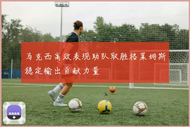 马克西高效表现助队取胜格莱姆斯稳定输出贡献力量