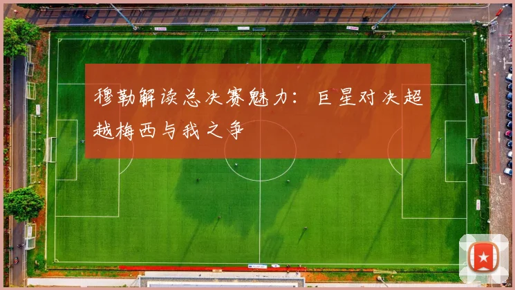 穆勒解读总决赛魅力：巨星对决超越梅西与我之争