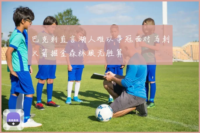 巴克利直言湖人难以争冠面对马刺火箭掘金森林狼无胜算