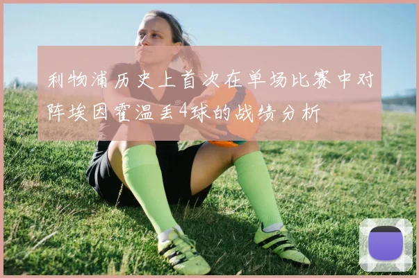 利物浦历史上首次在单场比赛中对阵埃因霍温丢4球的战绩分析
