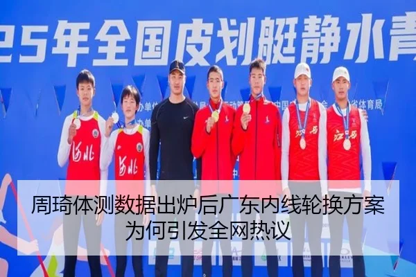 周琦体测数据出炉后广东内线轮换方案为何引发全网热议