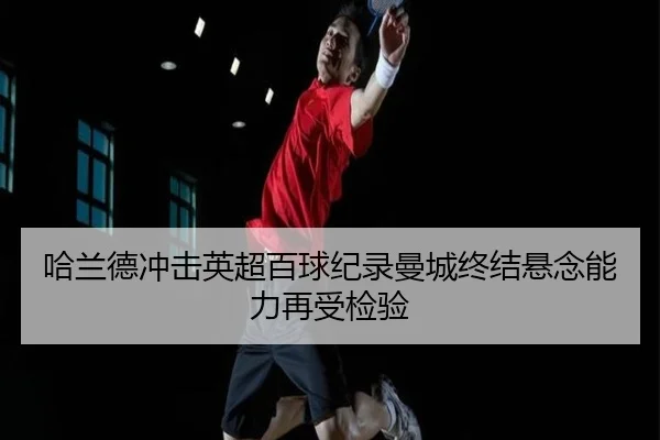 哈兰德冲击英超百球纪录曼城终结悬念能力再受检验 | MILANSPORT